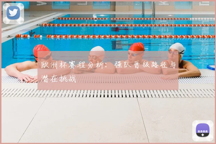 欧洲杯赛程分析:强队晋级路径与潜在挑战