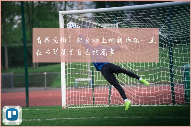 青春无悔！积分榜上的新面孔，正在书写属于自己的篇章