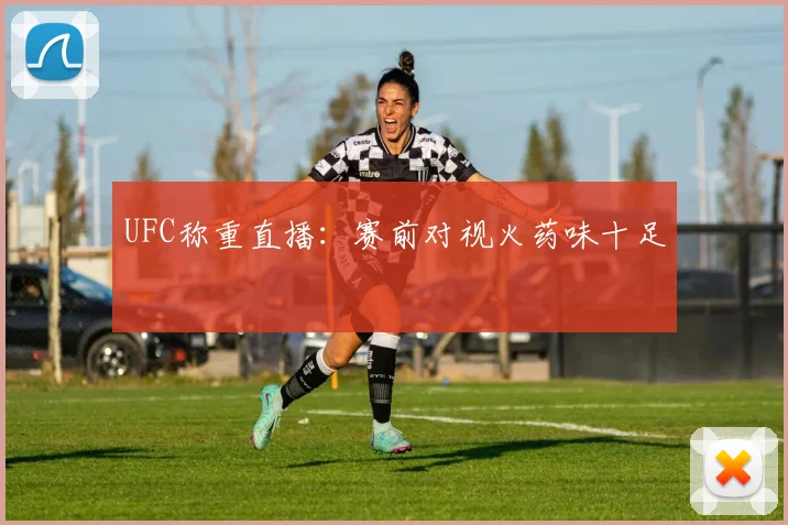 UFC称重直播:赛前对视火药味十足