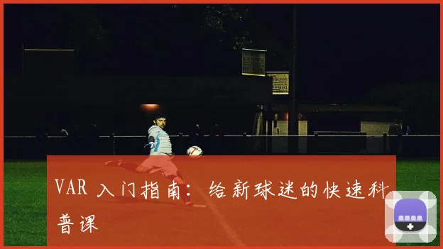 VAR 入门指南：给新球迷的快速科普课