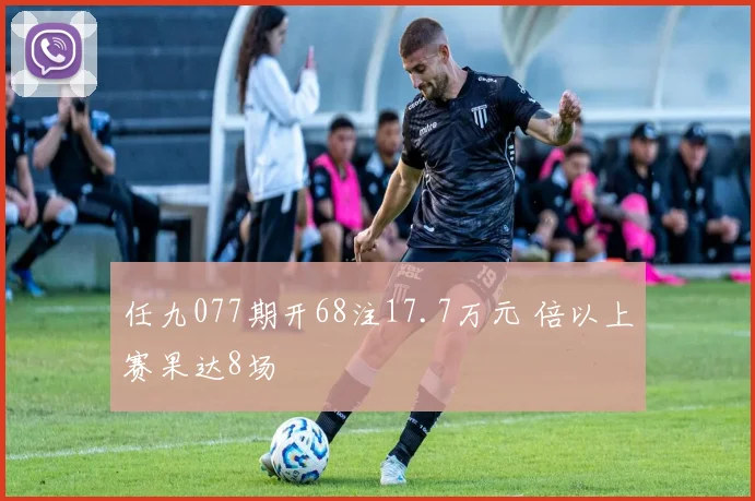 任九077期开68注17.7万元 倍以上赛果达8场