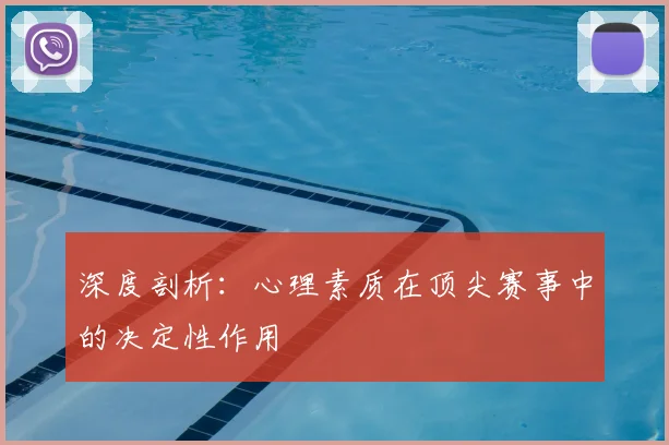 深度剖析:心理素质在顶尖赛事中的决定性作用