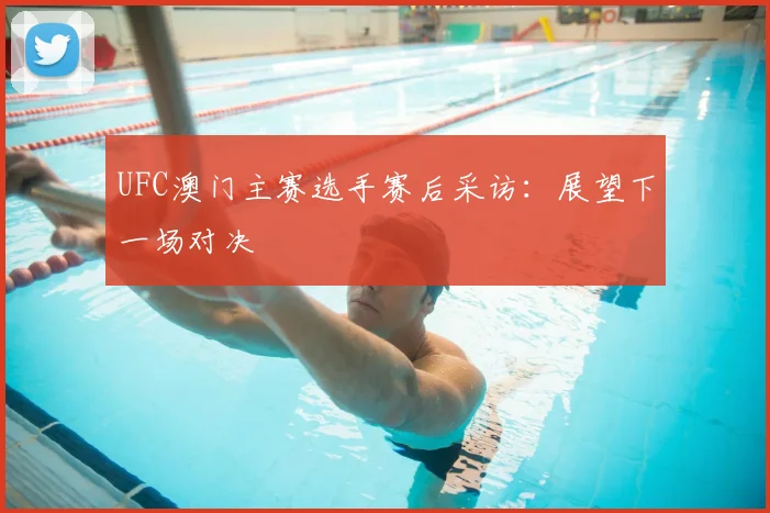 UFC澳门主赛选手赛后采访:展望下一场对决