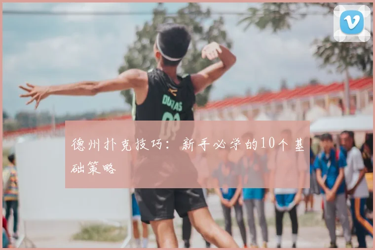 德州扑克技巧：新手必学的10个基础策略