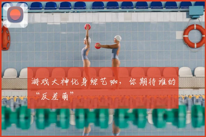 游戏大神化身综艺咖，你期待谁的“反差萌”