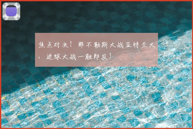 焦点对决！那不勒斯大战亚特兰大，进球大战一触即发！