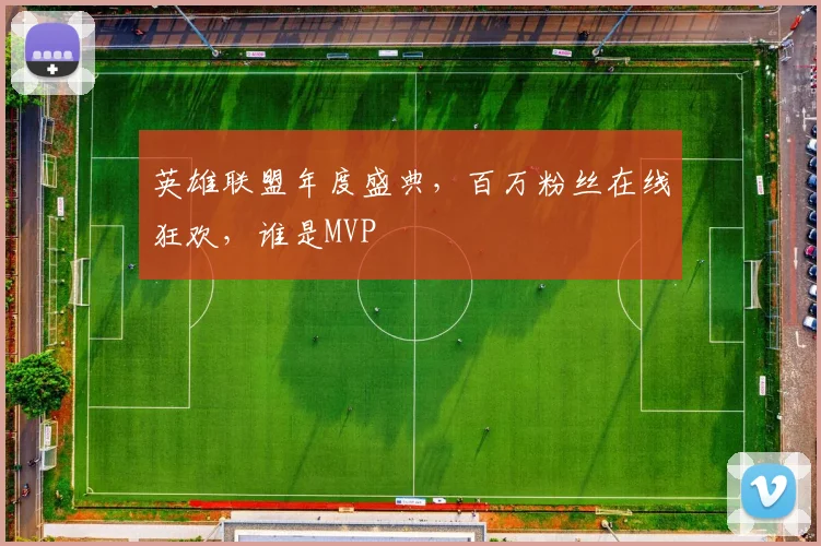 英雄联盟年度盛典,百万粉丝在线狂欢,谁是MVP