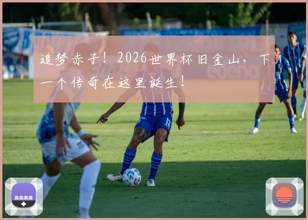 追梦赤子！2026世界杯旧金山，下一个传奇在这里诞生！