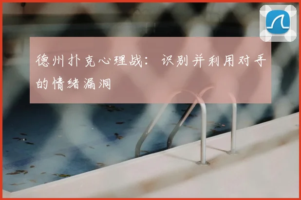 德州扑克心理战：识别并利用对手的情绪漏洞