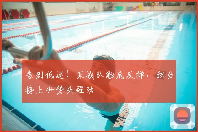 告别低迷！某战队触底反弹，积分榜上升势头强劲