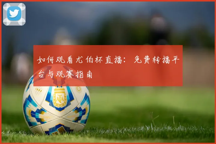 如何观看尤伯杯直播：免费转播平台与观赛指南