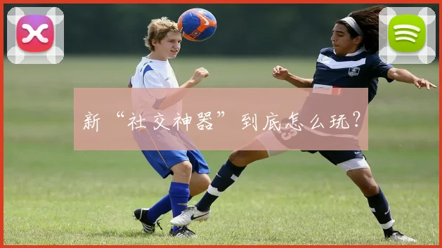 新“社交神器”到底怎么玩？