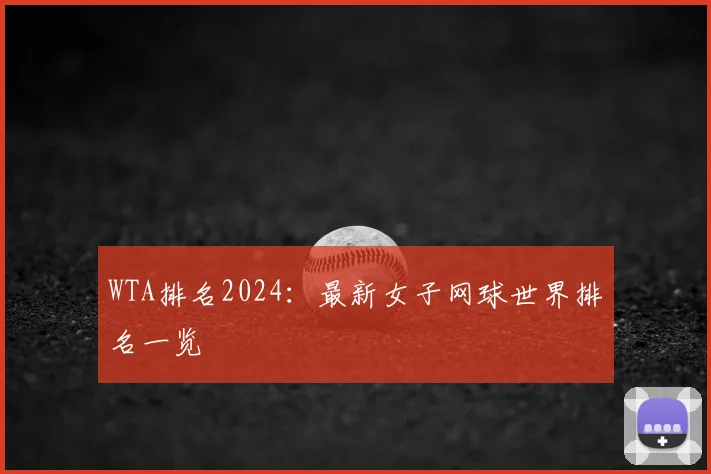 WTA排名2024：最新女子网球世界排名一览