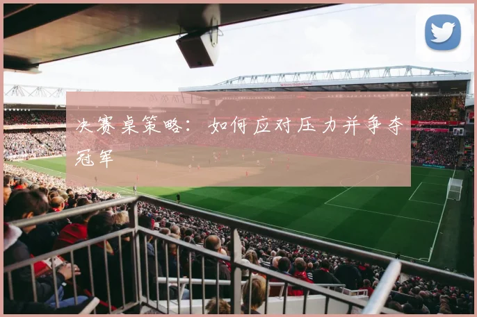 决赛桌策略：如何应对压力并争夺冠军