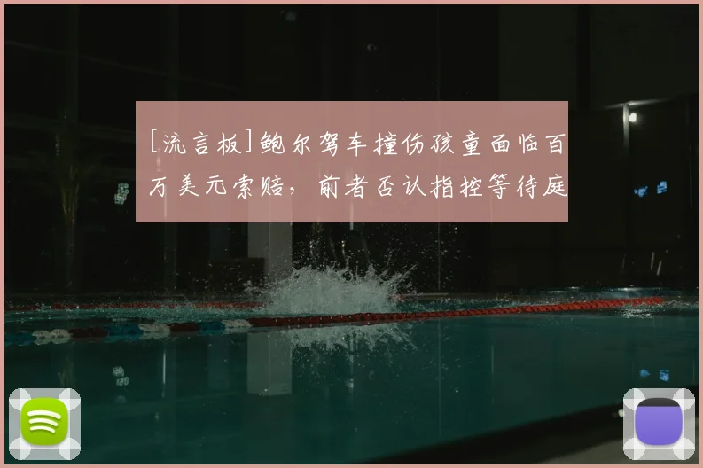 [流言板]鲍尔驾车撞伤孩童面临百万美元索赔，前者否认指控等待庭审