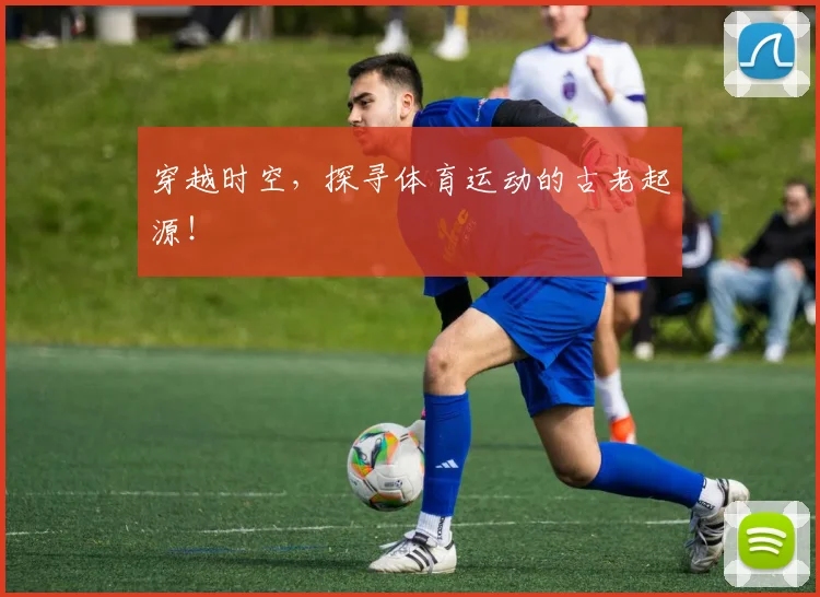穿越时空，探寻体育运动的古老起源！