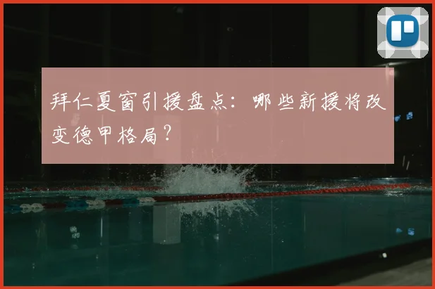 拜仁夏窗引援盘点:哪些新援将改变德甲格局?
