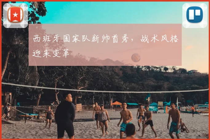 西班牙国家队新帅首秀，战术风格迎来变革