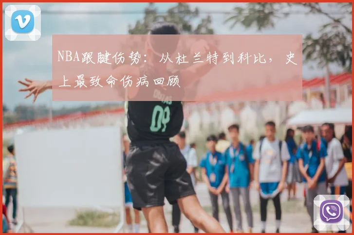 NBA跟腱伤势：从杜兰特到科比，史上最致命伤病回顾